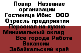 Повар › Название организации ­ Гостиница Ибис, ООО › Отрасль предприятия ­ Персонал на кухню › Минимальный оклад ­ 22 000 - Все города Работа » Вакансии   . Забайкальский край